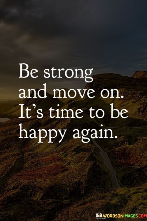 Be Strong And Move On It's Time To Be Happy Again Quotes