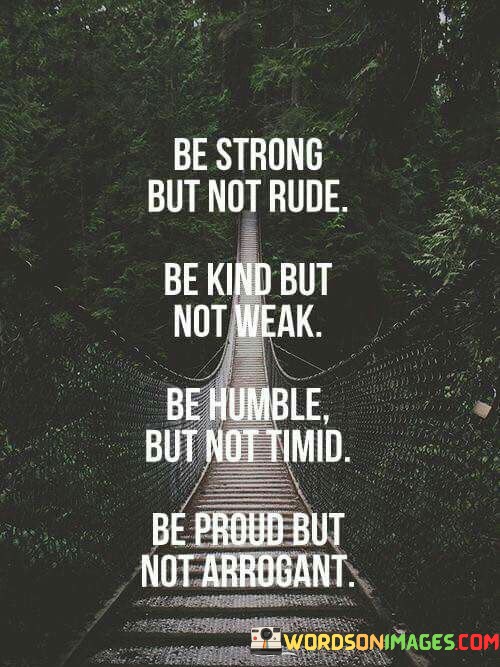 Be-Strong-But-Not-Rude-Be-Kind-But-Not-Weak-Be-Humble-Quotes.jpeg