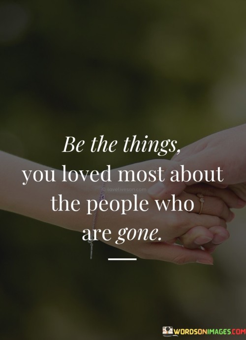 Be The Things You Loved Most About The People Who Are Gone Quotes