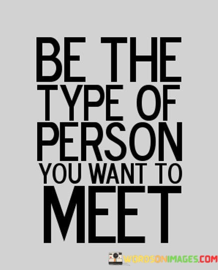 Be-The-Type-Of-Person-You-Want-To-Meet-Quotes.jpeg