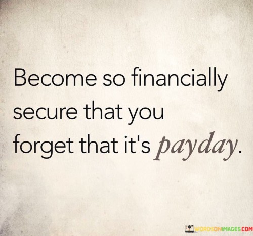 Become-So-Financially-Secure-That-You-Forget-That-Its-Payday-Quotes.jpeg