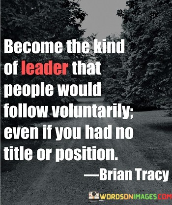 Become-The-Kind-Of-Leader-That-People-Would-Follow-Voluntarily-Quotes.jpeg