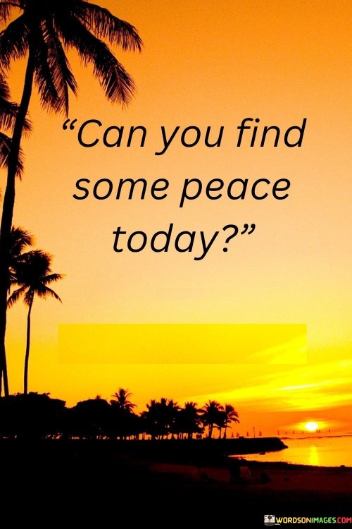 Can You Find Some Peace Today Quotes