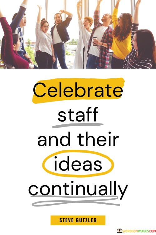 Celebrate-Staff-And-Their-Ideas-Continually-Quotes.jpeg