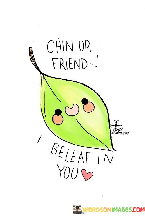 Chin-Up-Friend-I-Beleaf-In-You-Quotes.jpeg