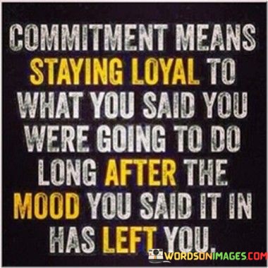 Commitment-Means-Staying-Loyal-To-What-You-Said-You-Quotes.jpeg