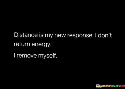 Distance-Is-My-New-Responce-I-Dont-Return-Energy-I-Remove-Myself-Quotes.jpeg