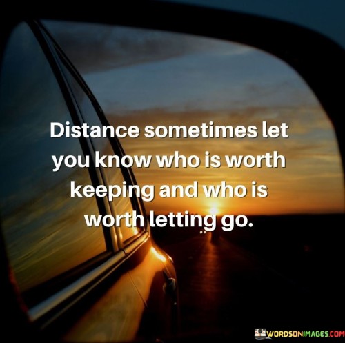 Distance Sometimes Let You Know Who Is Worth Keeping Quotes