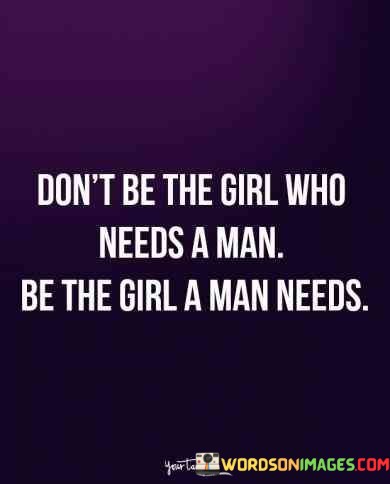 Dont-Be-The-Girl-Who-Needs-A-Man-Be-The-Girl-Quotes.jpeg
