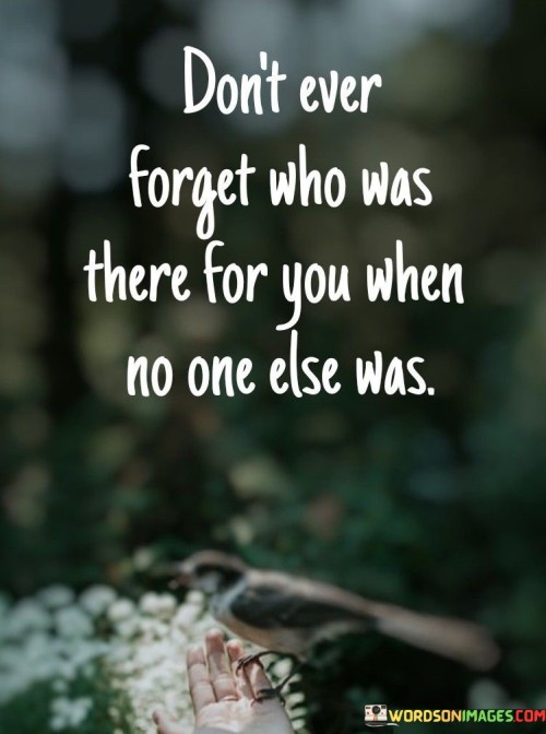 Dont-Ever-Forget-Who-Was-There-For-You-When-No-One-Else-Was-Quotes