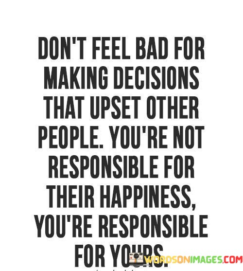 Dont-Feel-Bad-For-Making-Decisions-That-Upset-Other-People-Quotes.jpeg