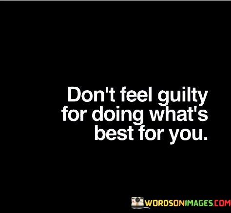 Dont-Feel-Guilty-For-Doing-Whats-Best-For-You-Quotes.jpeg