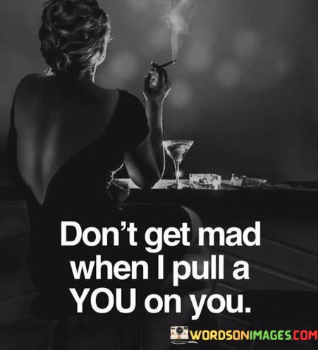 Dont-Get-Mad-When-I-Pull-A-You-On-You-Quotes.jpeg