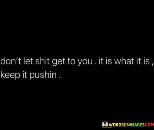 Dont-Let-Shit-Get-To-You-It-Is-What-It-Is-Keep-It-Pushin-Quotes.jpeg