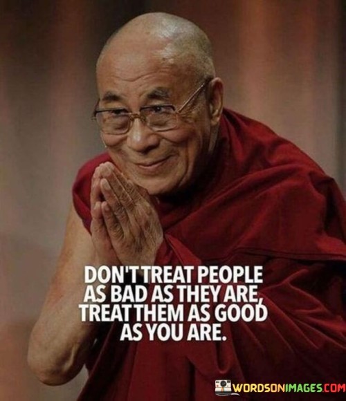 Dont-Treat-People-As-Bad-As-They-Are-Quotes.jpeg