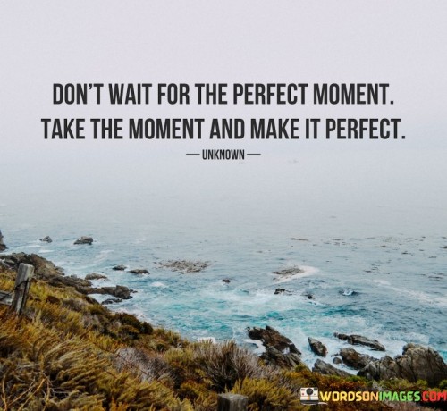 Dont-Wait-For-The-Perfect-Moment-Take-The-Moment-And-Make-Quotes.jpeg