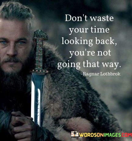 Dont-Waste-Your-Time-Looking-Back-Youre-Not-Going-That-Way-Quotes.jpeg