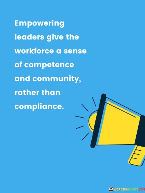 Empowering Leaders Give The Workforce A Sense Of Competence And Community Quotes