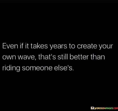 Even-If-It-Takes-Years-To-Create-Your-Own-Wave-Tnats-Still-Quotes.jpeg