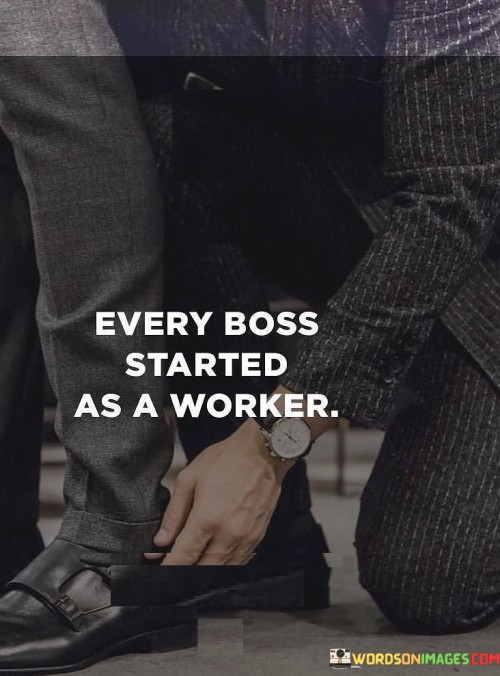 Every-Boss-Started-As-A-Worked-Quotes.jpeg