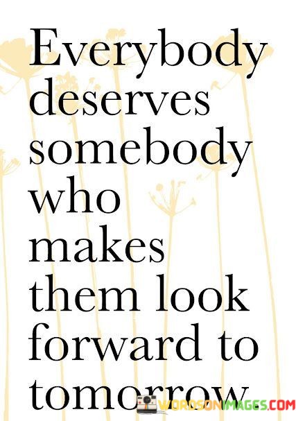 Everybody-Deserves-Somebody-Who-Makes-Them-Look-Forward-Quotes.jpeg