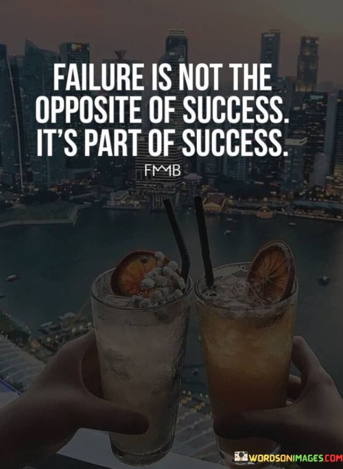 The quote redefines failure in the context of success. "Failure is not the opposite of success" challenges conventional notions. "Part of success" implies interconnectedness. The quote conveys that setbacks contribute to the overall journey toward achievement.

The quote underscores the iterative nature of progress. It highlights the inherent learning in setbacks. "Part of success" reflects the lessons gained from failures, emphasizing that growth emerges from challenges.

In essence, the quote speaks to the symbiotic relationship between failure and success. It emphasizes the transformative role of setbacks in shaping accomplishments. The quote captures the idea that failures are stepping stones toward achievement, showcasing the iterative and dynamic nature of the journey to success.