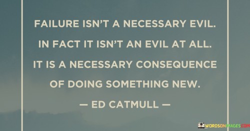 Failure-Isnt-A-Necessary-Evil-In-Fact-It-Isnt-An-Evil-At-All-Quotes.jpeg