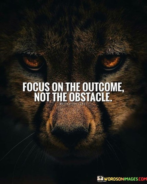 Focus-On-The-Outcome-Not-The-Obstacle-Quotes.jpeg