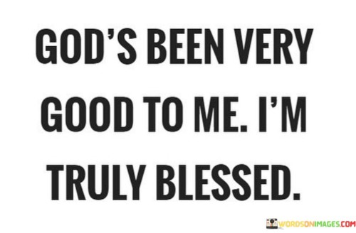 This quote expresses a deep sense of gratitude and recognition of the blessings and goodness that the speaker attributes to God.

The quote begins by acknowledging that God has been exceptionally kind and generous. It implies that the speaker has experienced numerous blessings and positive circumstances in their life.

Furthermore, the quote conveys a profound sense of gratitude. It suggests that the speaker recognizes the source of their blessings as divine and feels truly fortunate because of it.

In summary, this quote reflects a heartfelt acknowledgment of God's goodness and blessings in the speaker's life. It conveys a strong sense of gratitude and humility, emphasizing the belief that they are genuinely blessed due to God's kindness and generosity.