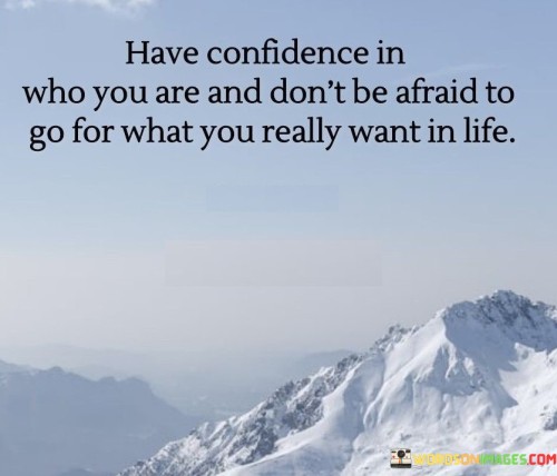 The quote champions self-assurance and ambition. It encourages embracing one's identity with confidence and pursuing genuine desires without fear or hesitation.

Confidence is empowering. The quote underscores the importance of self-belief as a foundation for personal growth and success, enabling individuals to navigate challenges with resilience.

Pursuing desires leads to fulfillment. The quote promotes a proactive approach to life, urging individuals to pursue their true aspirations without holding back, thereby fostering a sense of purpose and satisfaction in their journey.