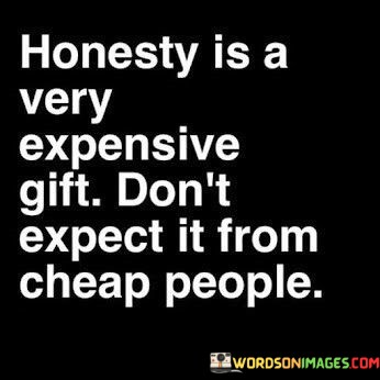Honesty-Is-A-Very-Expensive-Gift-Dont-Expect-Quotes.jpeg