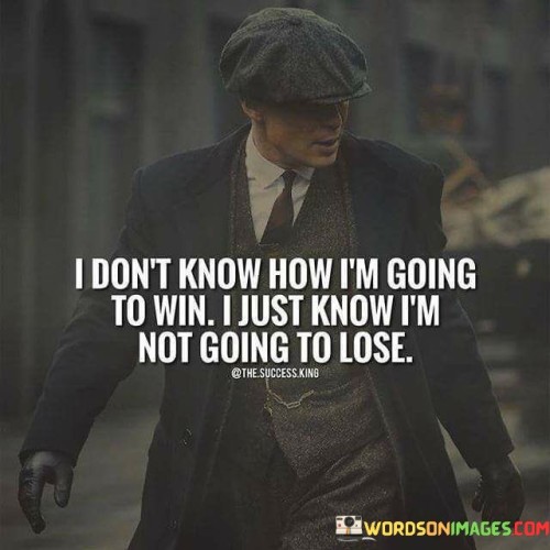 I-Dont-Know-How-Im-Going-To-Win-I-Just-Know-Quotes.jpeg