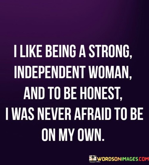 I-Like-Being-A-Strong-Independent-Woman-And-To-Be-Honest-Quotes.jpeg