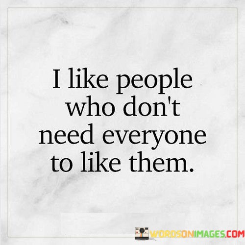 I-Like-People-Who-Dont-Need-Everyone-To-Like-Them-Quotes.jpeg