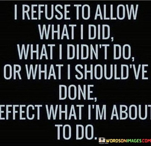 I-Refuse-To-Allow-What-I-Did-What-I-Didnt-Do-Quotes.jpeg