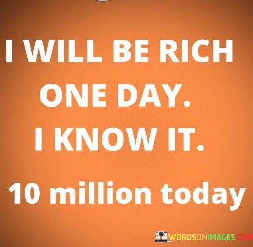 I-Will-Be-Rich-One-Day-I-Know-It-10-Million-Today-Quotes.jpeg