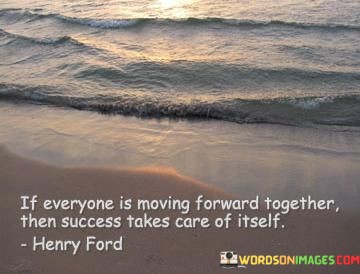 If-Everyone-Is-Moving-Forward-Together-Then-Success-Takes-Care-Of-Itself-Quotes.jpeg