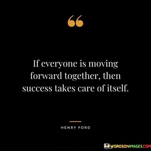 The assertion "If Everyone Is Moving Forward Together Then Success Takes care of itself" underscores the power of collective progress in achieving success. The first 50-word paragraph emphasizes that unified effort propels success. It highlights the potency of synchronized movement.

The second paragraph delves into this concept. The quote implies that when individuals collaborate and work harmoniously, success becomes a natural consequence. The momentum of shared advancement paves the way for achievement.

In the final paragraph, the quote's essence is summarized: collective forward motion cultivates success. By aligning efforts and working cohesively, individuals create an environment where success flourishes organically. The quote serves as a reminder of the pivotal role teamwork and unity play in the attainment of common goals.