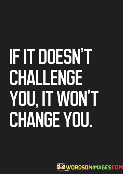 If-It-Doesnt-Challenge-You-It-Wont-Change-You-Quotesd3349488c8950c3f.jpeg