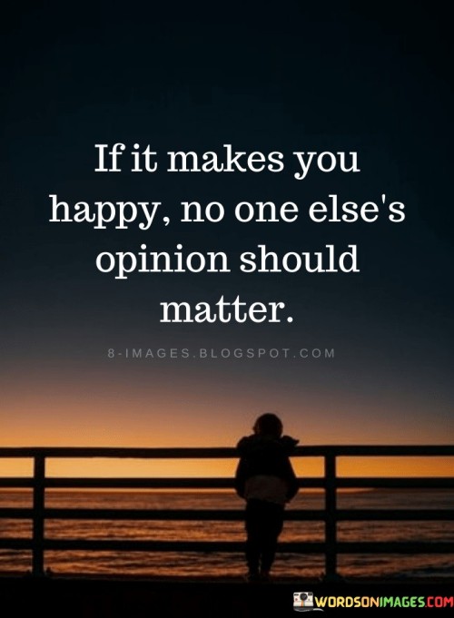 If It Makes You Happy No One Else's Opinion Should Matter Quotes