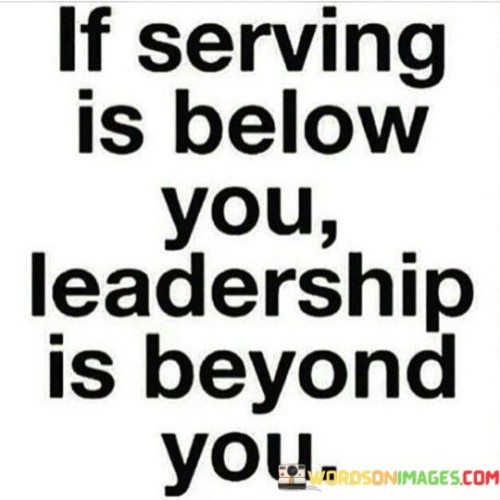 If-Serving-Is-Below-You-Leadership-Is-Beyond-You-Quotesa2f5c6e634bc2ebb.jpeg