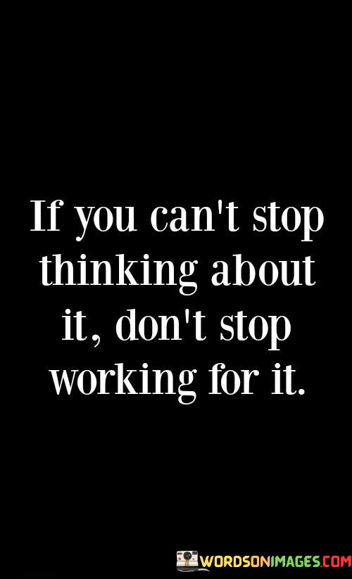 If-You-Cant-Stop-Thinking-About-It-Dont-Stop-Working-For-It-Quotes.jpeg