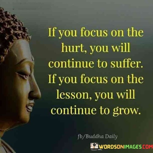 If You Focus On The Hurt You Will Continue Quotes