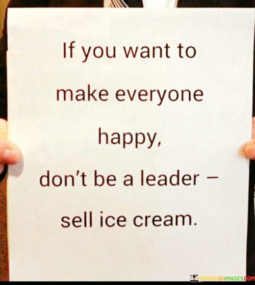 If You Want To Make Everyone Happy Don't Be A Leader Quotes