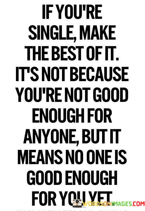 If-Youre-Single-Make-The-Best-Of-It-Its-Not-Because-Quotes.jpeg