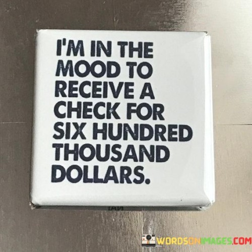 Im-In-The-Mood-To-Receive-Check-For-Six-Hundre-Thousand-Dollars-Quotes.jpeg