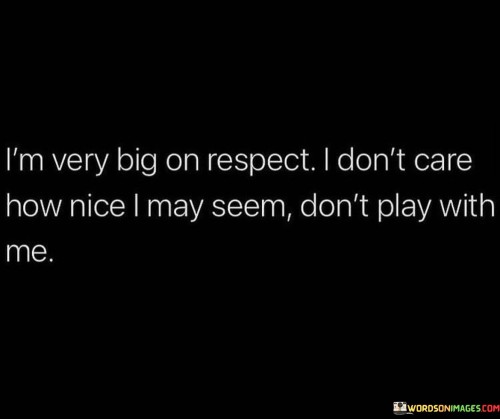 Im-Very-Big-On-Respect-I-Dont-Care-How-Nice-I-May-Seem-Dont-Quotes.jpeg