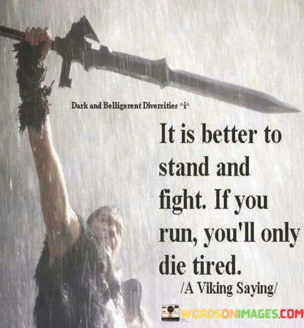 It-Is-Better-To-Stand-And-Fight-If-You-Run-Youll-Only-Die-Tired-Quotes.jpeg