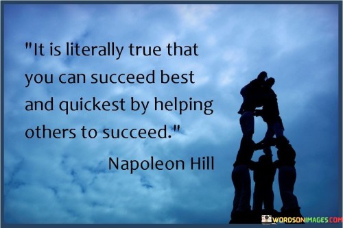 "It Is Literally True That You Can Succeed Best And Quickest By Helping Others to Succeed": This quote highlights the mutual benefit of assisting others on their path to success. By contributing to the success of others, individuals create a supportive network and a positive environment that can lead to their own rapid and meaningful achievements.

The phrase emphasizes the power of collaboration and generosity. Instead of a solitary pursuit, success becomes a shared endeavor. When individuals help others succeed, they cultivate relationships, gain diverse perspectives, and foster a spirit of reciprocity.

In a competitive world, this quote offers a refreshing perspective. It encourages a mindset of abundance, where success is not a zero-sum game but a collective ascent. By aiding others on their journeys, individuals elevate the overall trajectory of success, ultimately enhancing their own growth and accomplishments.