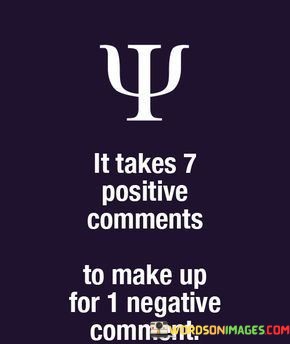 It-Takes-7-Positive-Comments-To-Make-Up-For-1-Negative-Comment-Quotes.jpeg